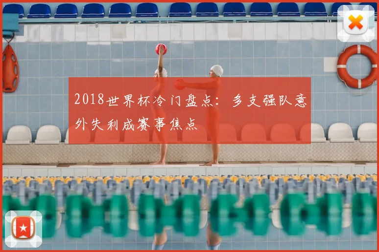 2018世界杯冷门盘点：多支强队意外失利成赛事焦点