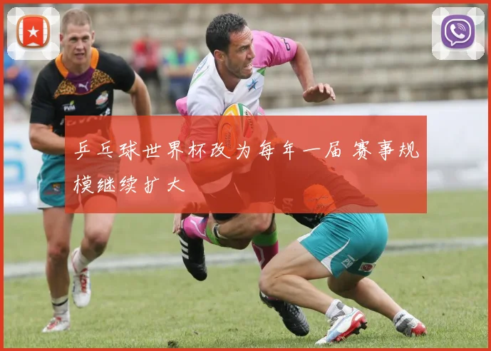 乒乓球世界杯改为每年一届 赛事规模继续扩大