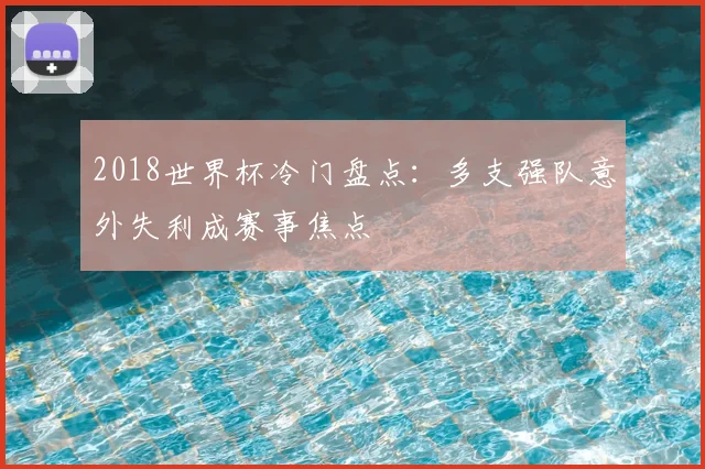 2018世界杯冷门盘点：多支强队意外失利成赛事焦点