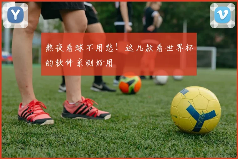 熬夜看球不用愁！这几款看世界杯的软件亲测好用